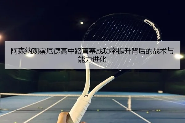 阿森纳观察厄德高中路直塞成功率提升背后的战术与能力进化