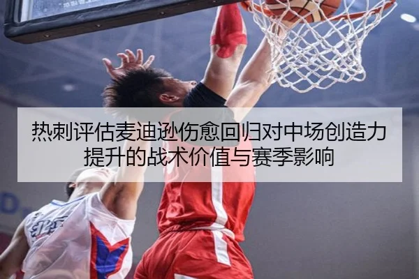 热刺评估麦迪逊伤愈回归对中场创造力提升的战术价值与赛季影响