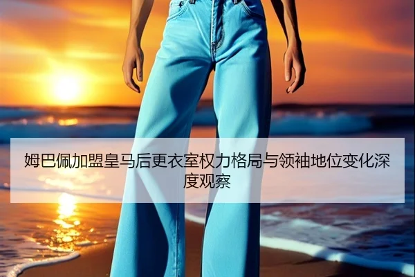 姆巴佩加盟皇马后更衣室权力格局与领袖地位变化深度观察